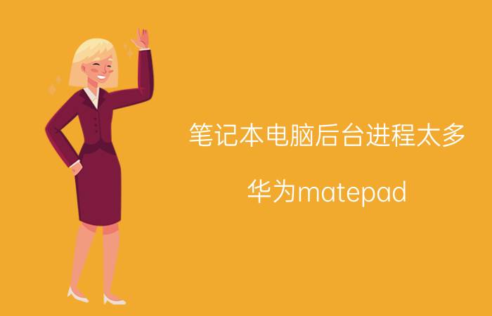 笔记本电脑后台进程太多 华为matepad pro如何关闭后台程序？